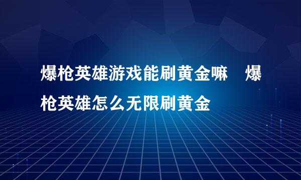 爆枪英雄游戏能刷黄金嘛 爆枪英雄怎么无限刷黄金