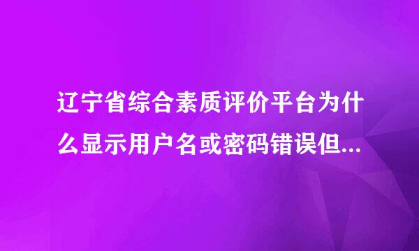 辽宁省综合素质评价平台为什么显示用户名或密码错误但我输入的是对的 就是登不上去