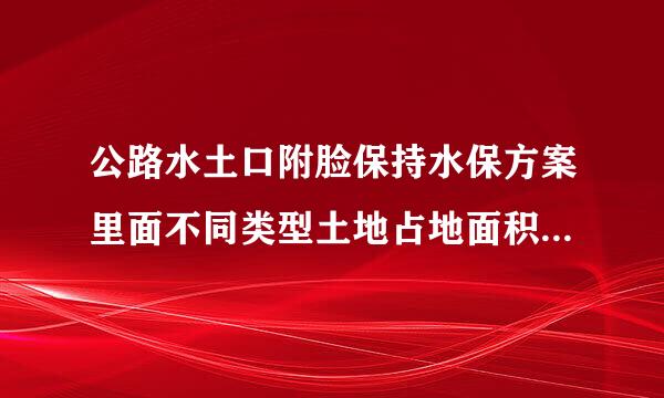 公路水土口附脸保持水保方案里面不同类型土地占地面积数据从哪里来