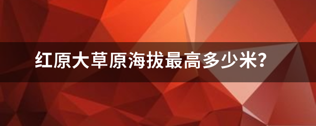 红原大草原厚海拔最高多少米？