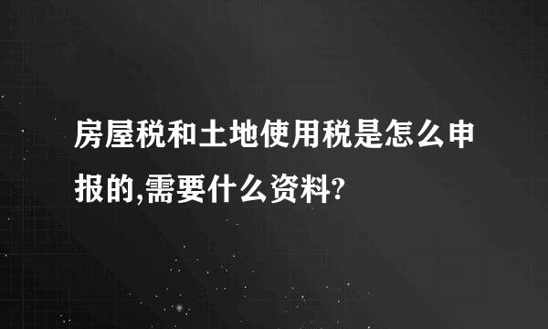 房屋税和土地使用税是怎么申报的,需要什么资料?