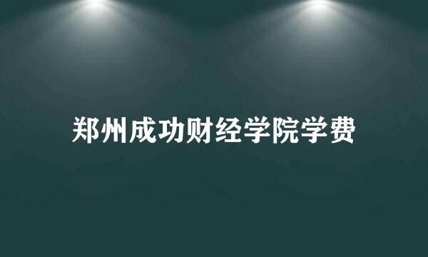 郑州成功财经学院学费