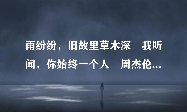 雨纷纷，旧故里草木深 我听闻，你始终一个人 周杰伦这首歌到底表达