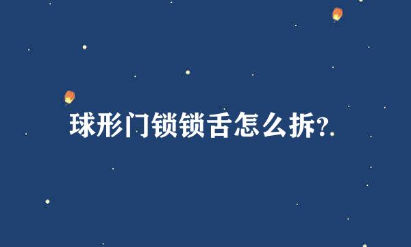 球形门锁锁舌怎么拆？