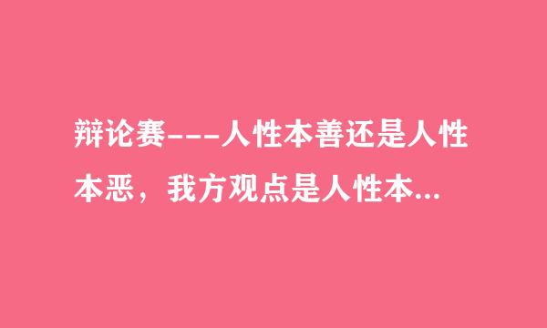 辩论赛---人性本善还是人性本恶，我方观点是人性本恶，请问有哪些观点能说明，人性本恶。