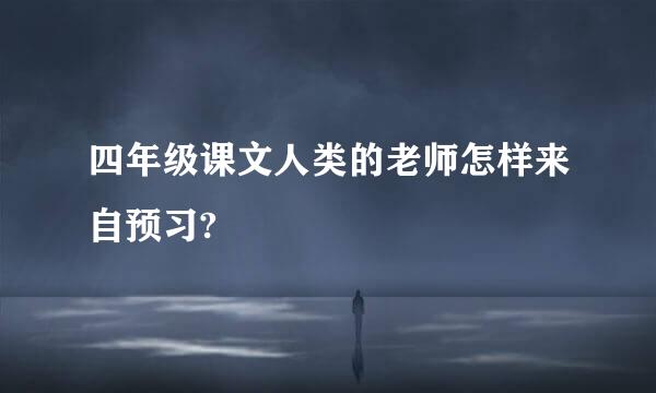 四年级课文人类的老师怎样来自预习?