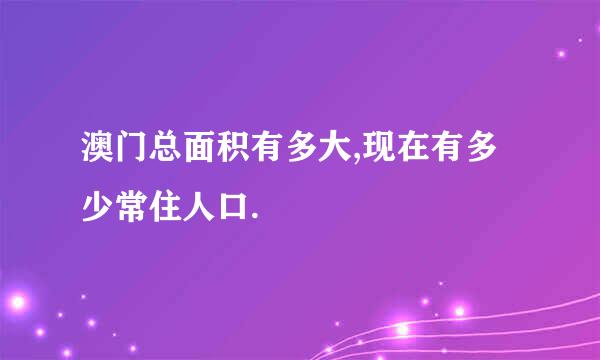 澳门总面积有多大,现在有多少常住人口.