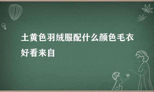 土黄色羽绒服配什么颜色毛衣好看来自