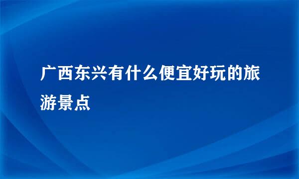 广西东兴有什么便宜好玩的旅游景点