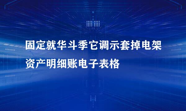 固定就华斗季它调示套掉电架资产明细账电子表格