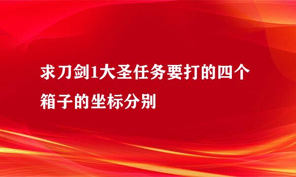 求刀剑1大圣任务要打的四个箱子的坐标分别