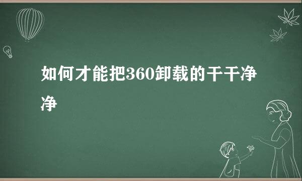 如何才能把360卸载的干干净净