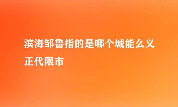 滨海邹鲁指的是哪个城能么义正代限市