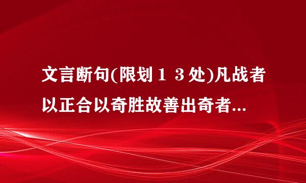 文言断句(限划１３处)凡战者以正合以奇胜故善出奇者无穷如天地不竭如江海终而复始日月是也死而更生四时是