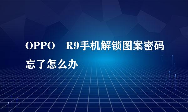 OPPO R9手机解锁图案密码忘了怎么办