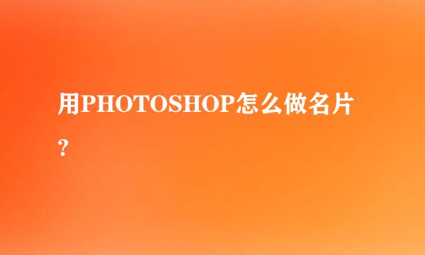 用PHOTOSHOP怎么做名片？