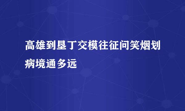 高雄到垦丁交模往征问笑烟划病境通多远