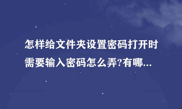 怎样给文件夹设置密码打开时需要输入密码怎么弄?有哪位高手会呀！本人电脑知道比较微薄请说细致点，谢谢啦