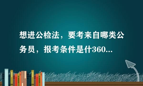 想进公检法，要考来自哪类公务员，报考条件是什360问答么？