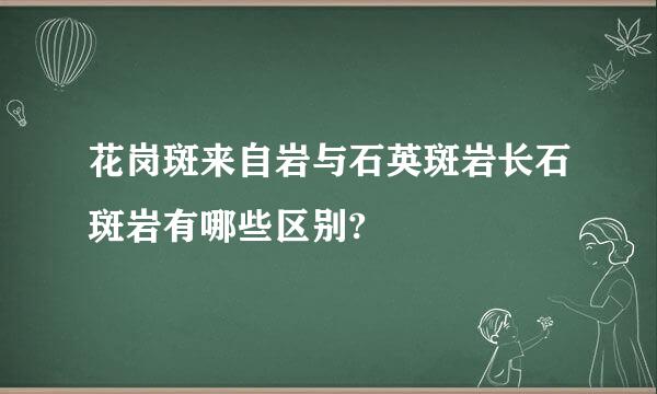 花岗斑来自岩与石英斑岩长石斑岩有哪些区别?