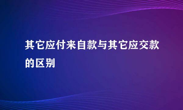 其它应付来自款与其它应交款的区别