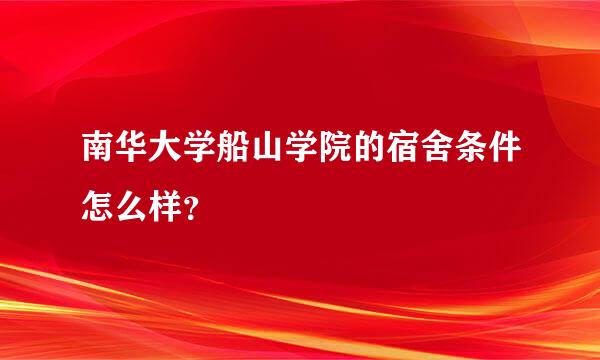 南华大学船山学院的宿舍条件怎么样？