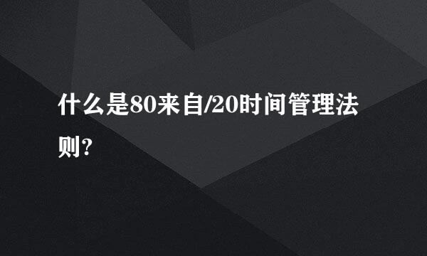 什么是80来自/20时间管理法则?