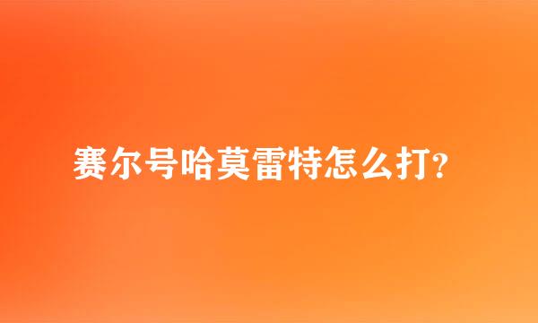 赛尔号哈莫雷特怎么打？