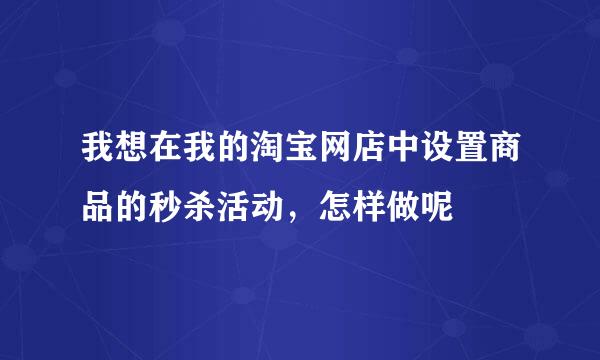 我想在我的淘宝网店中设置商品的秒杀活动，怎样做呢