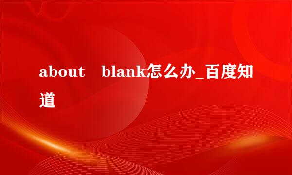 about blank怎么办_百度知道