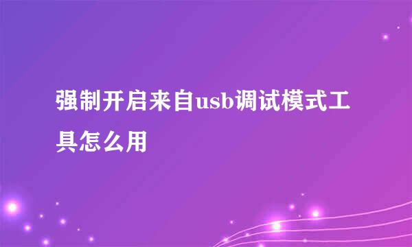 强制开启来自usb调试模式工具怎么用