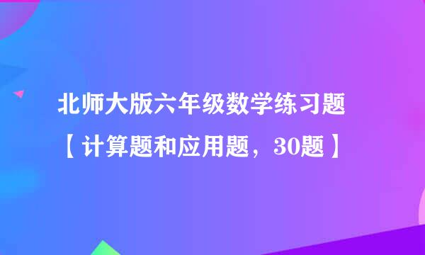 北师大版六年级数学练习题 【计算题和应用题，30题】