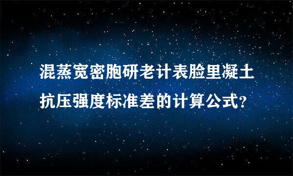 混蒸宽密胞研老计表脸里凝土抗压强度标准差的计算公式？