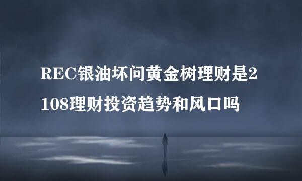 REC银油坏问黄金树理财是2108理财投资趋势和风口吗