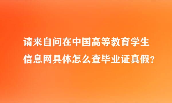 请来自问在中国高等教育学生信息网具体怎么查毕业证真假？