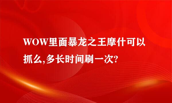 WOW里面暴龙之王摩什可以抓么,多长时间刷一次?