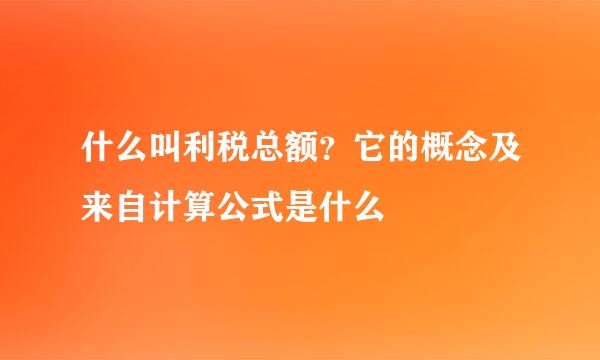 什么叫利税总额？它的概念及来自计算公式是什么