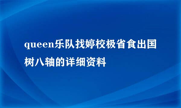 queen乐队找婷校极省食出国树八轴的详细资料