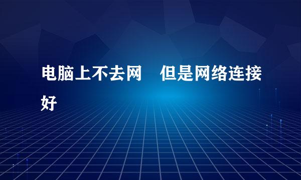 电脑上不去网 但是网络连接好