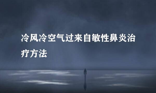 冷风冷空气过来自敏性鼻炎治疗方法