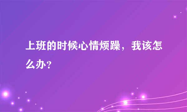 上班的时候心情烦躁，我该怎么办？