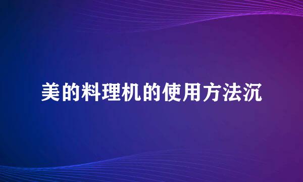 美的料理机的使用方法沉