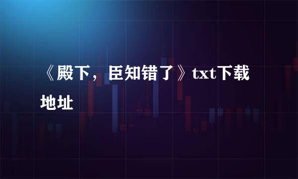 《殿下，臣知错了》txt下载地址