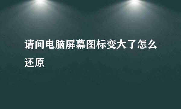 请问电脑屏幕图标变大了怎么还原