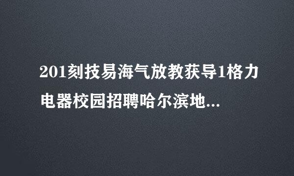 201刻技易海气放教获导1格力电器校园招聘哈尔滨地区二面名单