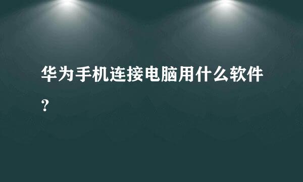 华为手机连接电脑用什么软件？