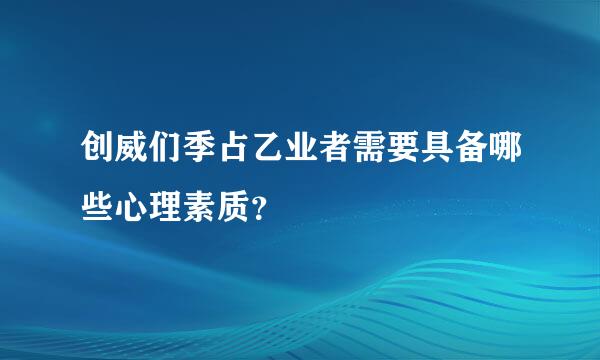 创威们季占乙业者需要具备哪些心理素质？