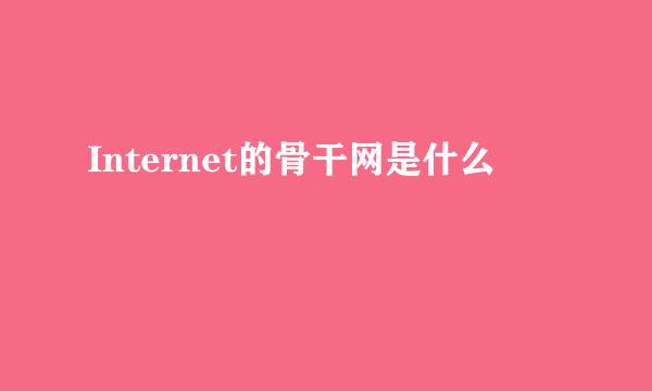 Internet的骨干网是什么