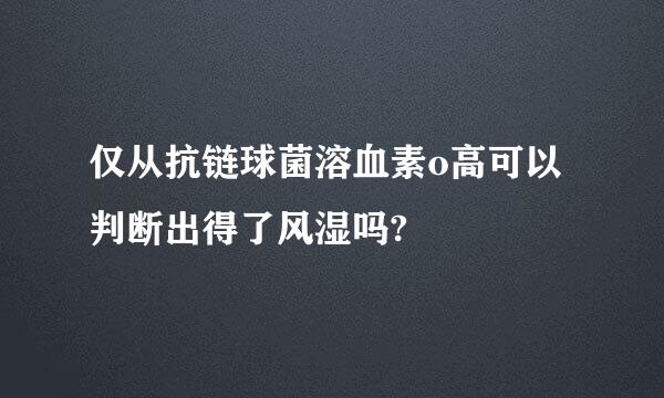 仅从抗链球菌溶血素o高可以判断出得了风湿吗?