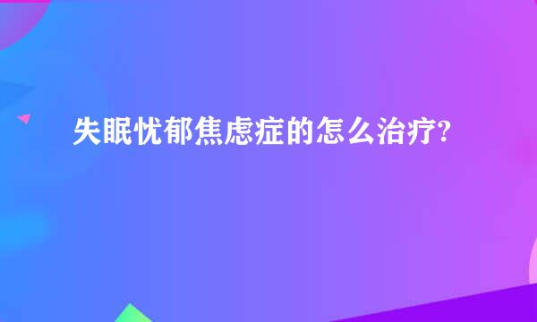 失眠忧郁焦虑症的怎么治疗?